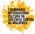 I SEMINÁRIO INTERNACIONAL CULTURA DA VIOLÊNCIA CONTRA AS MULHERES